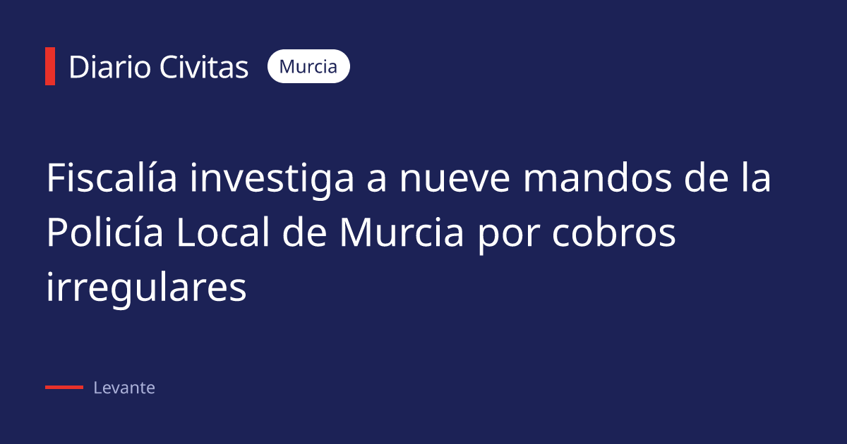 Fiscalía investiga a nueve mandos de la Policía Local de Murcia por cobros irregulares